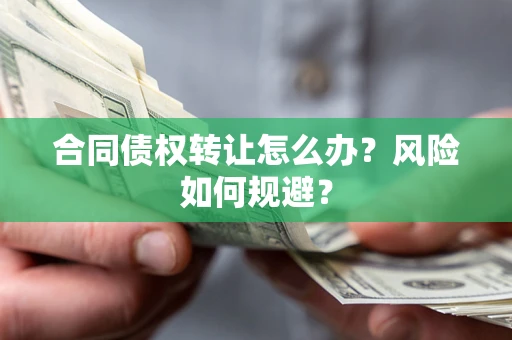 武汉合同债权转让怎么办？风险如何规避？