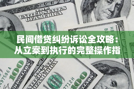 武汉民间借贷纠纷诉讼全攻略：从立案到执行的完整操作指南