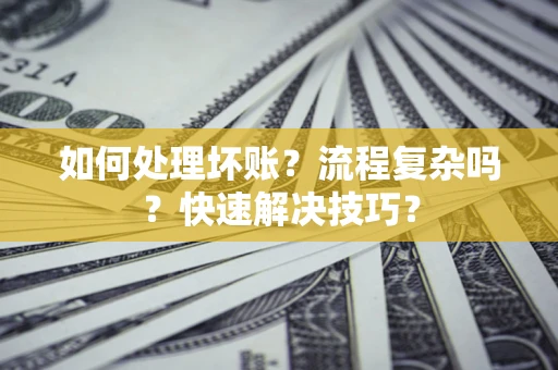 武汉如何处理坏账？流程复杂吗？快速解决技巧？
