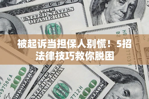 武汉被起诉当担保人别慌！5招法律技巧救你脱困