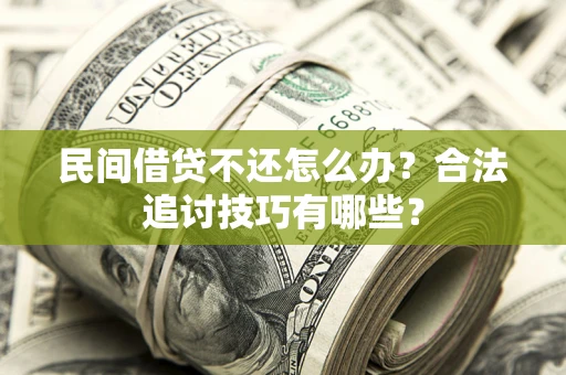 武汉民间借贷不还怎么办？合法追讨技巧有哪些？