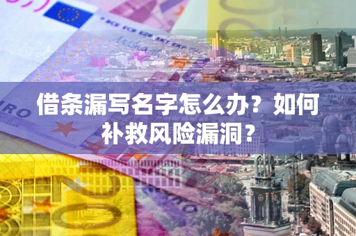 武汉借条漏写名字怎么办？如何补救风险漏洞？