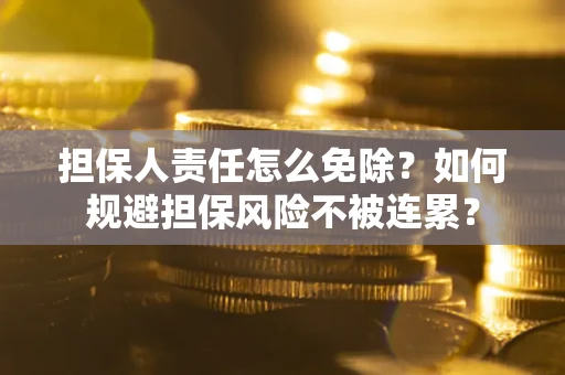 武汉担保人责任怎么免除？如何规避担保风险不被连累？