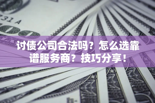 武汉讨债公司合法吗？怎么选靠谱服务商？技巧分享！