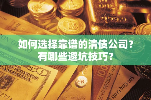 武汉如何选择靠谱的清债公司？有哪些避坑技巧？