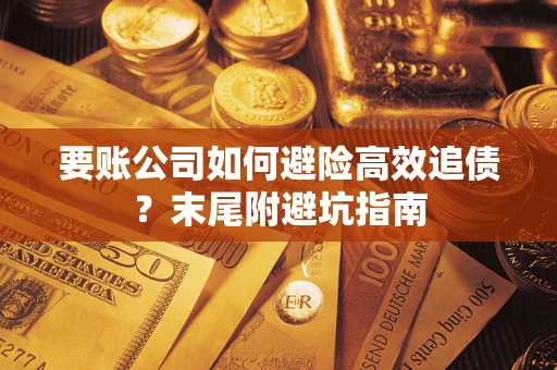 武汉要账公司如何避险高效追债？末尾附避坑指南