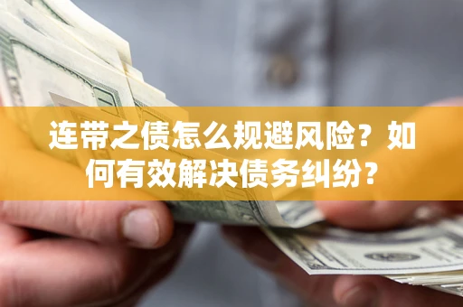 武汉连带之债怎么规避风险？如何有效解决债务纠纷？