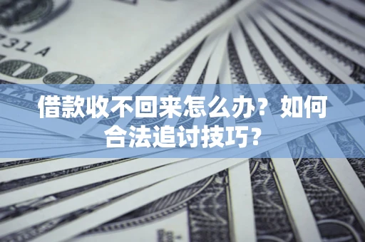 武汉借款收不回来怎么办？如何合法追讨技巧？