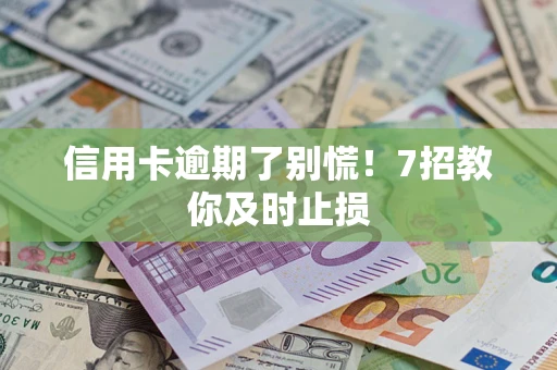 武汉信用卡逾期了别慌！7招教你及时止损