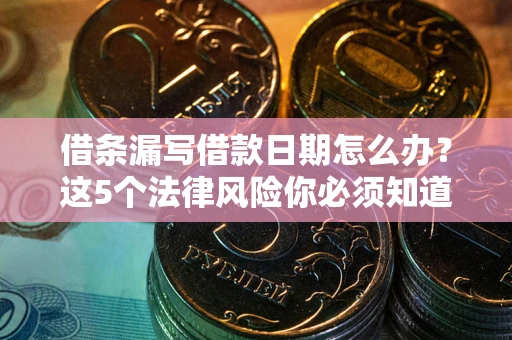 武汉借条漏写借款日期怎么办？这5个法律风险你必须知道