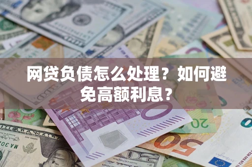 武汉网贷负债怎么处理？如何避免高额利息？