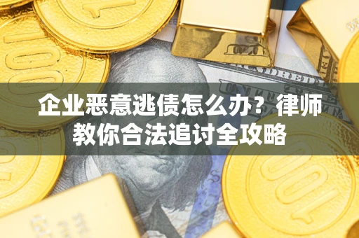 武汉企业恶意逃债怎么办？律师教你合法追讨全攻略