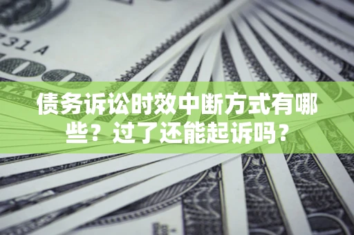 武汉债务诉讼时效中断方式有哪些？过了还能起诉吗？