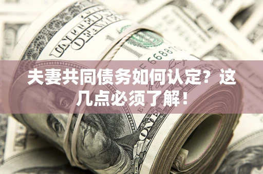 武汉夫妻共同债务如何认定？这几点必须了解！