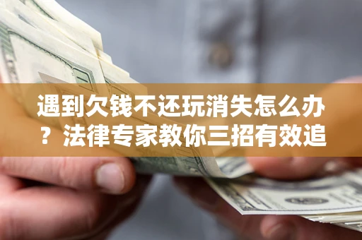 武汉遇到欠钱不还玩消失怎么办？法律专家教你三招有效追债！