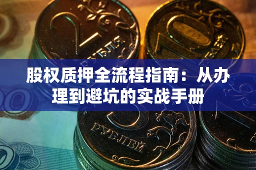 武汉股权质押全流程指南：从办理到避坑的实战手册