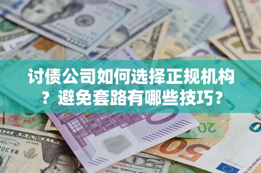 武汉讨债公司如何选择正规机构？避免套路有哪些技巧？