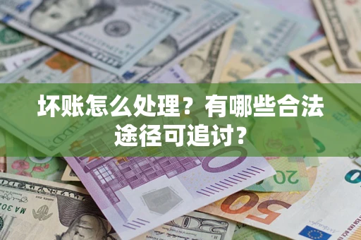 武汉坏账怎么处理？有哪些合法途径可追讨？
