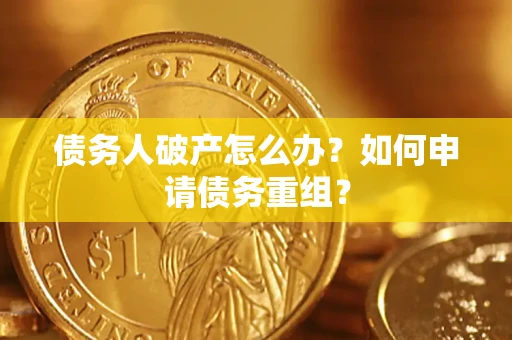武汉债务人破产怎么办？如何申请债务重组？