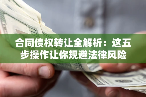 武汉合同债权转让全解析：这五步操作让你规避法律风险