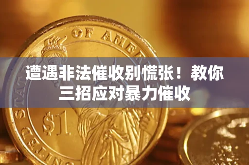 武汉遭遇非法催收别慌张！教你三招应对暴力催收