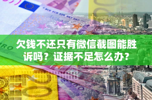 武汉欠钱不还只有微信截图能胜诉吗？证据不足怎么办？