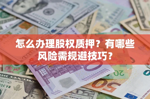 武汉怎么办理股权质押？有哪些风险需规避技巧？