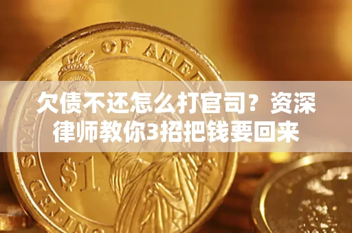 武汉欠债不还怎么打官司？资深律师教你3招把钱要回来
