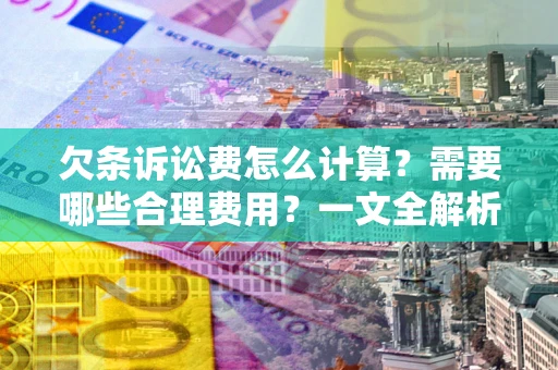 武汉欠条诉讼费怎么计算？需要哪些合理费用？一文全解析