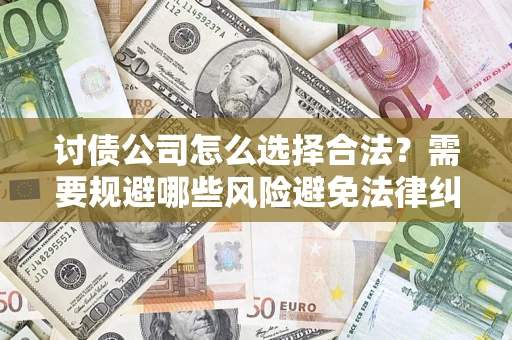 武汉讨债公司怎么选择合法?需要规避哪些风险避免法律纠纷? 武汉讨债公司怎么选择合法?需要规避哪些风险避免法律纠纷?