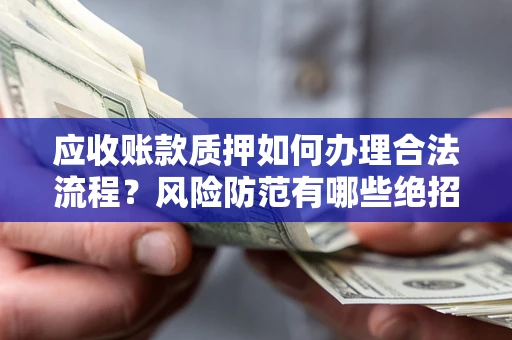 武汉应收账款质押如何办理合法流程？风险防范有哪些绝招？