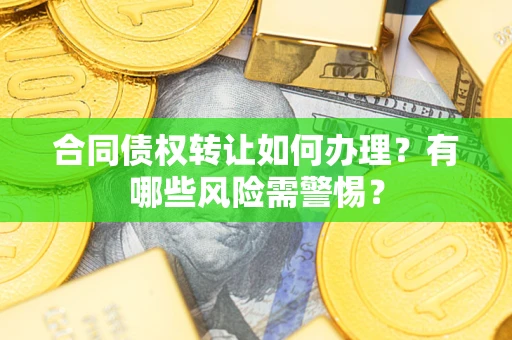 武汉合同债权转让如何办理？有哪些风险需警惕？