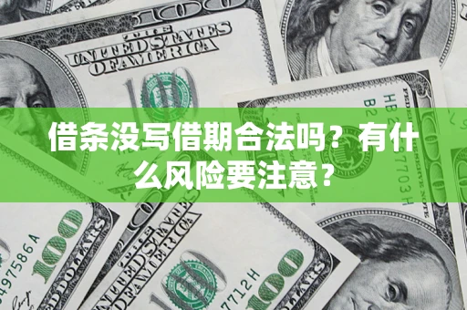 武汉借条没写借期合法吗？有什么风险要注意？