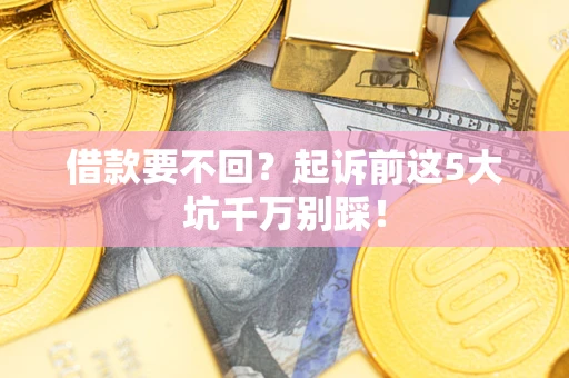 武汉借款要不回？起诉前这5大坑千万别踩！