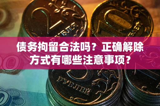 武汉债务拘留合法吗？正确解除方式有哪些注意事项？