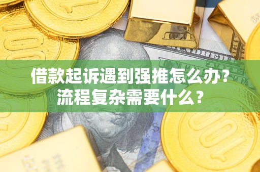 武汉借款起诉遇到强推怎么办？流程复杂需要什么？
