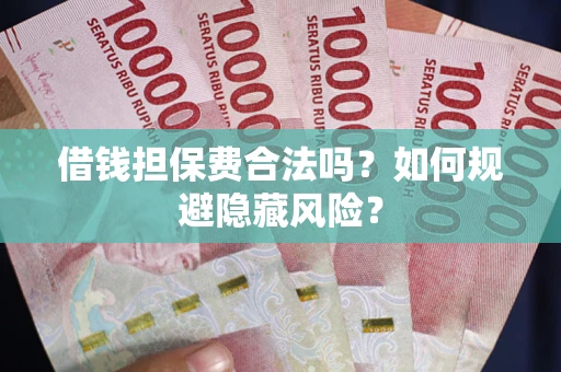 武汉借钱担保费合法吗？如何规避隐藏风险？