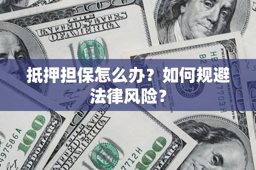 武汉抵押担保怎么办？如何规避法律风险？