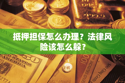 武汉抵押担保怎么办理？法律风险该怎么躲？