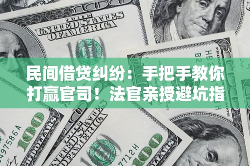 武汉民间借贷纠纷：手把手教你打赢官司！法官亲授避坑指南