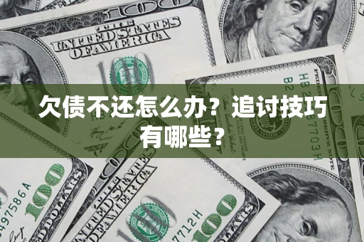 武汉欠债不还怎么办？追讨技巧有哪些？