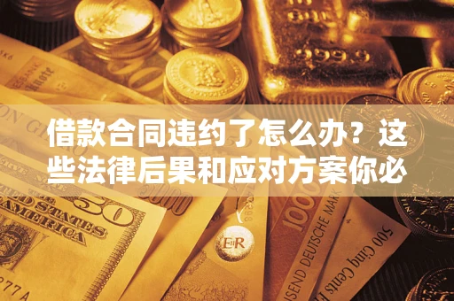 武汉借款合同违约了怎么办？这些法律后果和应对方案你必须知道
