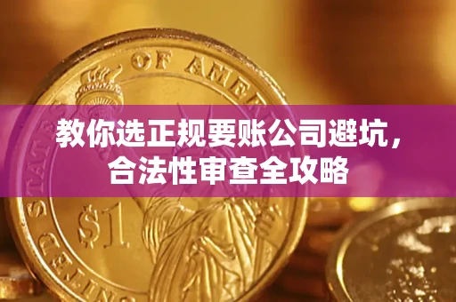 武汉教你选正规要账公司避坑，合法性审查全攻略