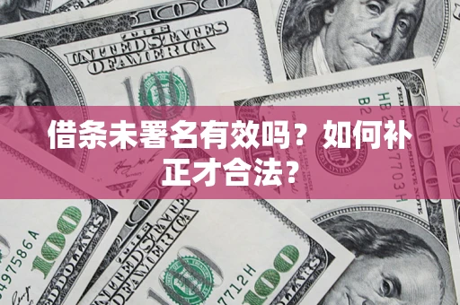 武汉借条未署名有效吗？如何补正才合法？
