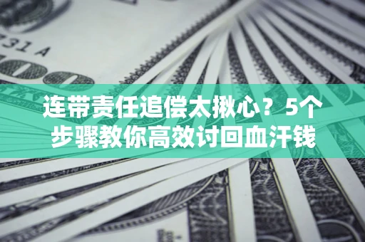 武汉连带责任追偿太揪心？5个步骤教你高效讨回血汗钱