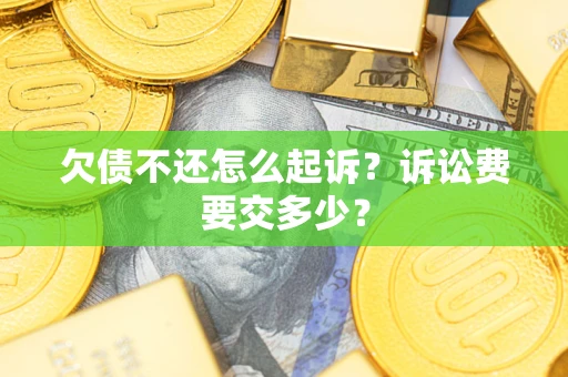 武汉欠债不还怎么起诉？诉讼费要交多少？