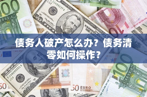 武汉债务人破产怎么办？债务清零如何操作？