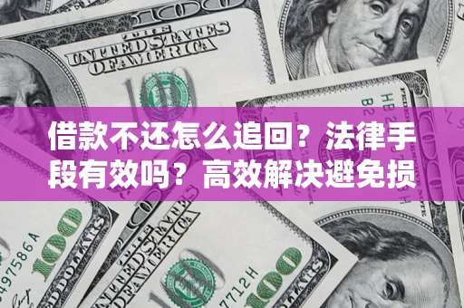 武汉借款不还怎么追回？法律手段有效吗？高效解决避免损失