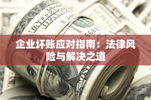 武汉企业坏账应对指南：法律风险与解决之道