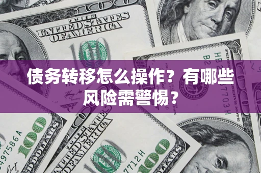 武汉债务转移怎么操作？有哪些风险需警惕？